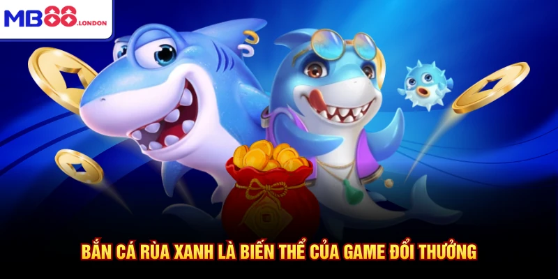 Bắn cá rùa xanh là biến thể của game đổi thưởng